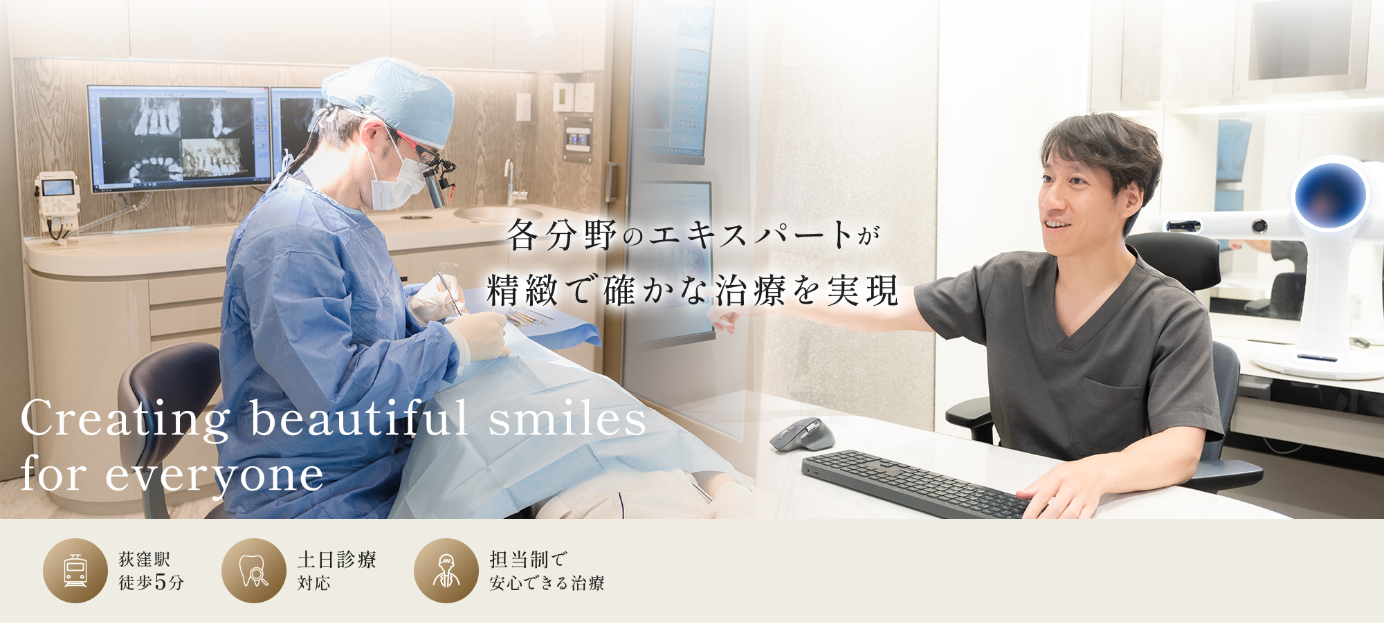各分野のエキスパートが精緻で確かな治療を実現 Creating beautiful smiles for everyone 荻窪駅徒歩5分 土日診療対応 担当制で安心できる治療